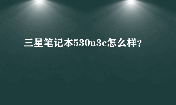 三星笔记本530u3c怎么样？