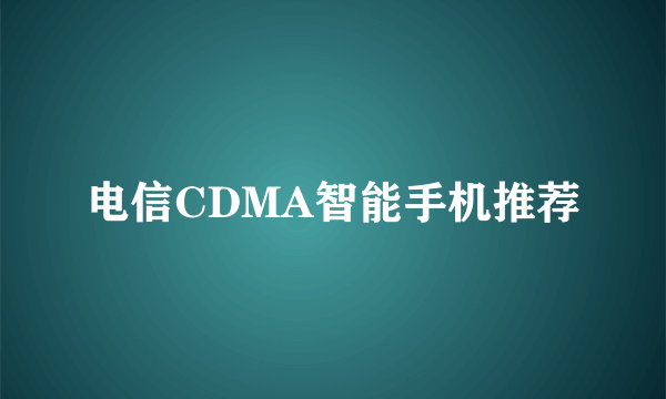 电信CDMA智能手机推荐