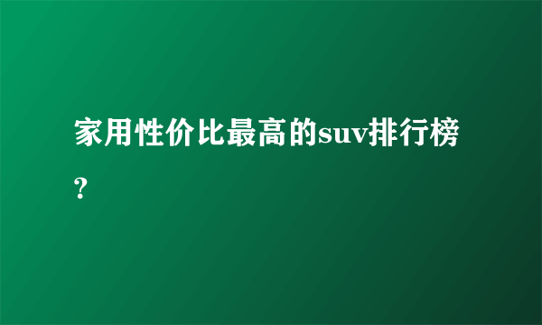 家用性价比最高的suv排行榜？