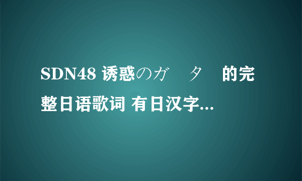 SDN48 诱惑のガーター的完整日语歌词 有日汉字的全部要标注有平假名！