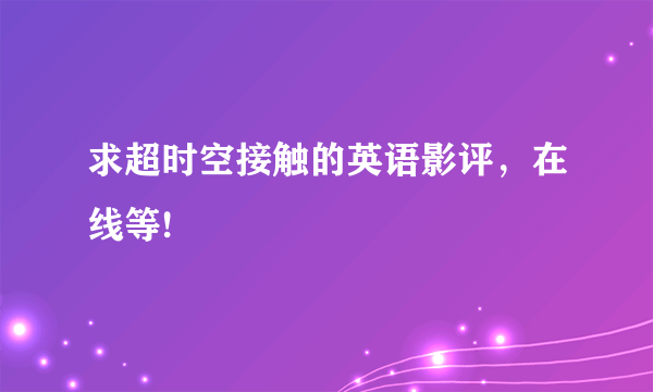 求超时空接触的英语影评，在线等!