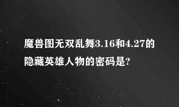 魔兽图无双乱舞3.16和4.27的隐藏英雄人物的密码是?