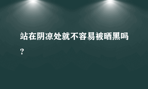 站在阴凉处就不容易被晒黑吗？