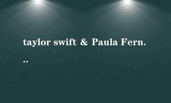 taylor swift ＆ Paula Fernandes - Long Live 歌词