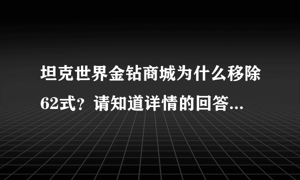 坦克世界金钻商城为什么移除62式？请知道详情的回答一下，谢谢。我表示很气愤！！！