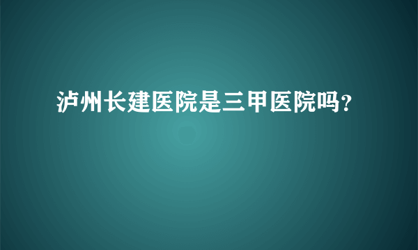 泸州长建医院是三甲医院吗？