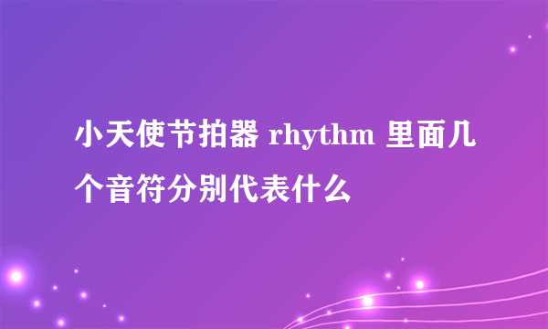 小天使节拍器 rhythm 里面几个音符分别代表什么