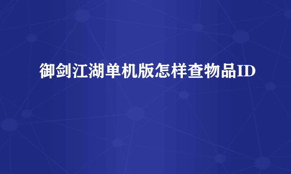 御剑江湖单机版怎样查物品ID