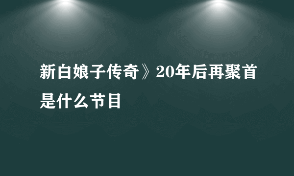 新白娘子传奇》20年后再聚首是什么节目