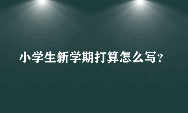 小学生新学期打算怎么写？