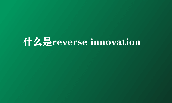 什么是reverse innovation