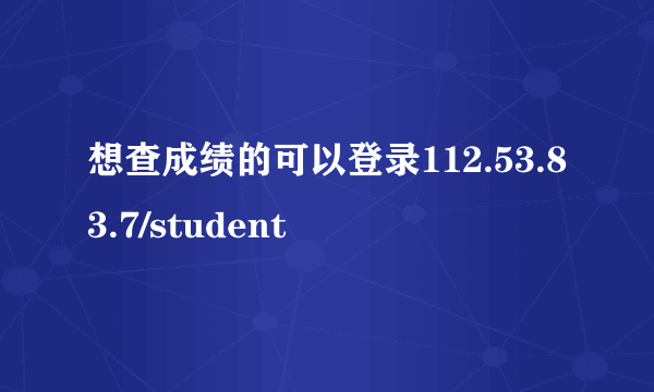 想查成绩的可以登录112.53.83.7/student