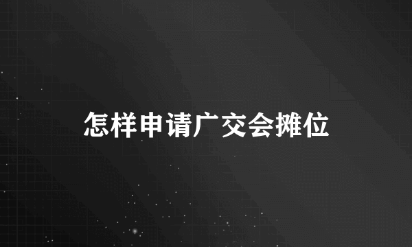 怎样申请广交会摊位