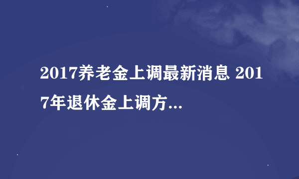 2017养老金上调最新消息 2017年退休金上调方案养老金上调多少