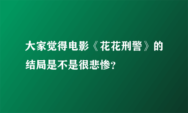 大家觉得电影《花花刑警》的结局是不是很悲惨？