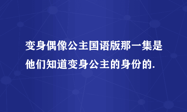 变身偶像公主国语版那一集是他们知道变身公主的身份的.