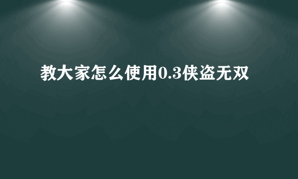 教大家怎么使用0.3侠盗无双