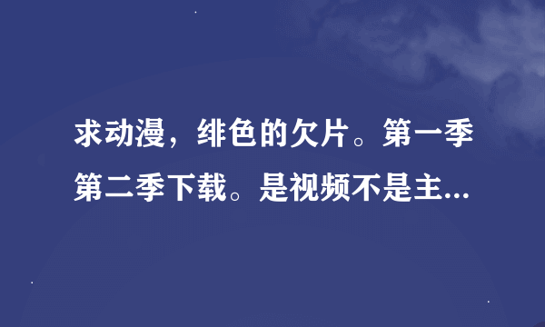 求动漫，绯色的欠片。第一季第二季下载。是视频不是主题曲之类的！！