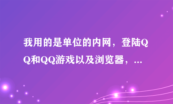 我用的是单位的内网，登陆QQ和QQ游戏以及浏览器，必须设置http代理，我想知道，怎么样才能玩网游。