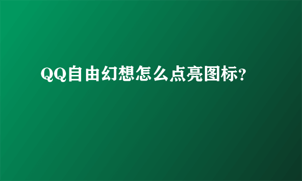 QQ自由幻想怎么点亮图标？