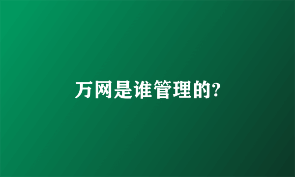 万网是谁管理的?