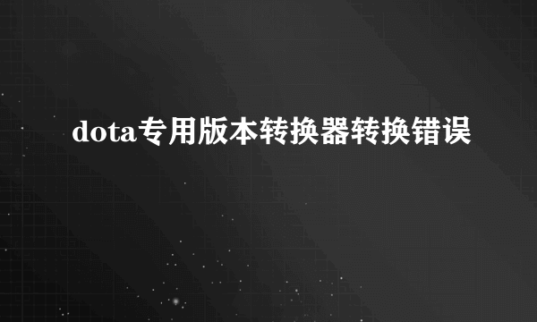 dota专用版本转换器转换错误