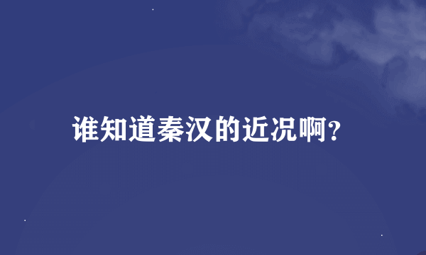 谁知道秦汉的近况啊？