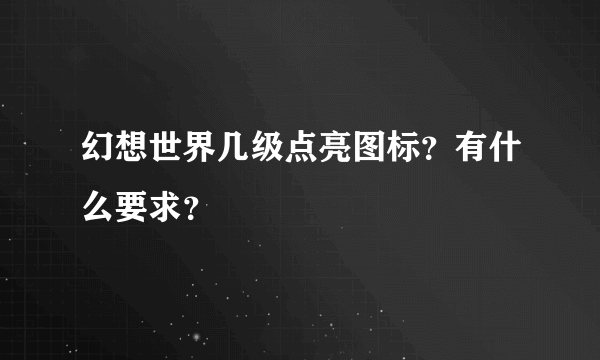 幻想世界几级点亮图标？有什么要求？