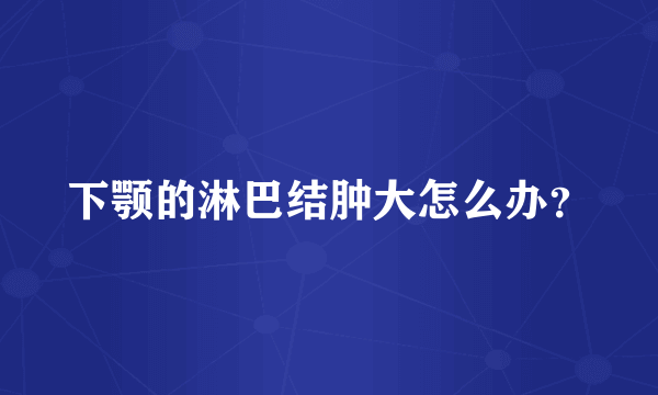 下颚的淋巴结肿大怎么办？