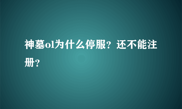 神墓ol为什么停服？还不能注册？