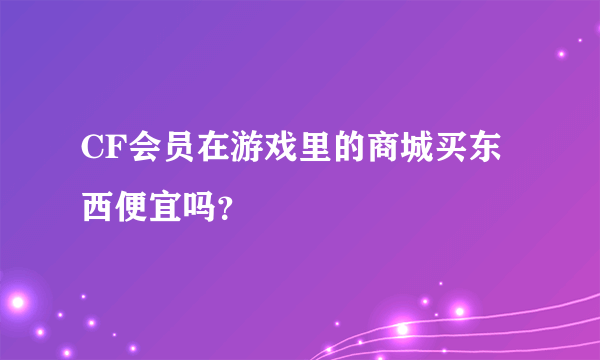 CF会员在游戏里的商城买东西便宜吗？