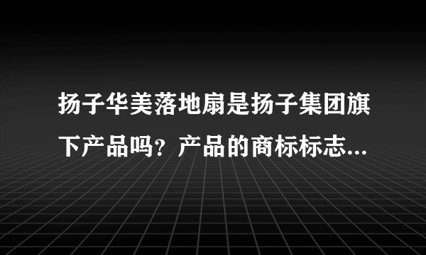 扬子华美落地扇是扬子集团旗下产品吗？产品的商标标志性图片是什么样？