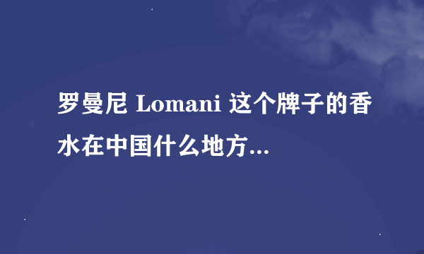 罗曼尼 Lomani 这个牌子的香水在中国什么地方有专卖店