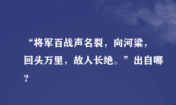 “将军百战声名裂，向河粱，回头万里，故人长绝。”出自哪？