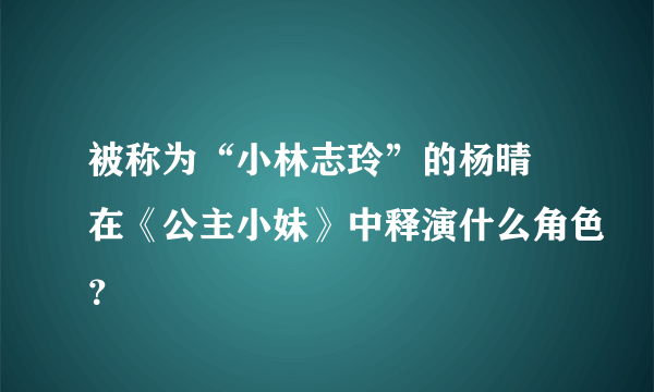 被称为“小林志玲”的杨晴瑄在《公主小妹》中释演什么角色？