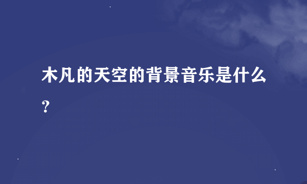 木凡的天空的背景音乐是什么？