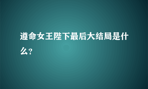 遵命女王陛下最后大结局是什么？