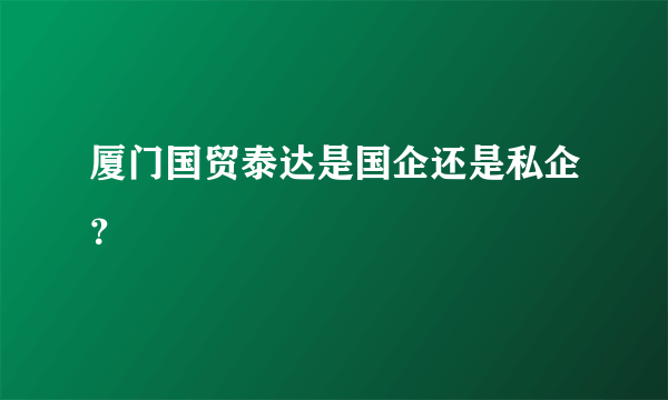 厦门国贸泰达是国企还是私企？