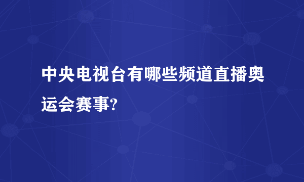 中央电视台有哪些频道直播奥运会赛事?