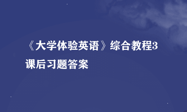 《大学体验英语》综合教程3课后习题答案