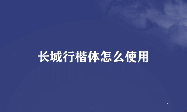 长城行楷体怎么使用