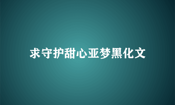 求守护甜心亚梦黑化文