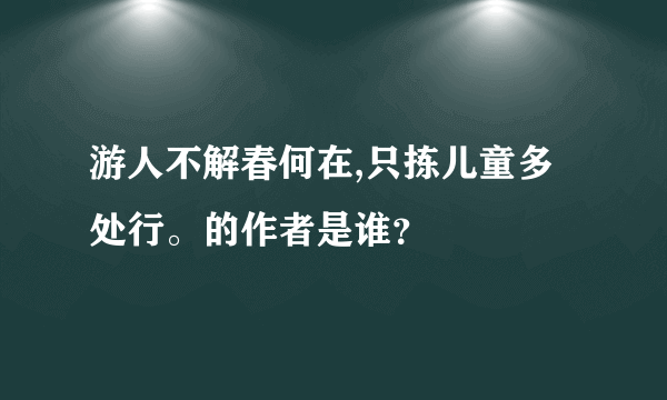 游人不解春何在,只拣儿童多处行。的作者是谁？