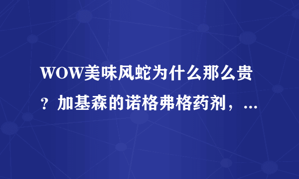 WOW美味风蛇为什么那么贵？加基森的诺格弗格药剂，欺诈宝珠那里出的？