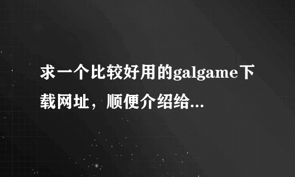 求一个比较好用的galgame下载网址，顺便介绍给我一些好的galgame，pc/psp版均可