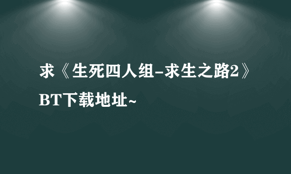 求《生死四人组-求生之路2》BT下载地址~