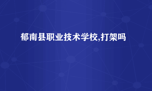 郁南县职业技术学校,打架吗