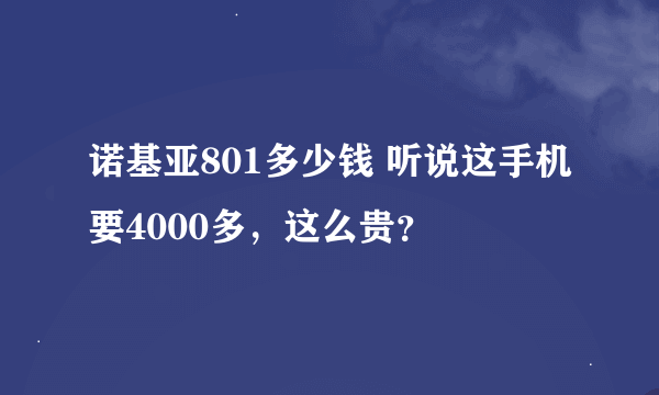 诺基亚801多少钱 听说这手机要4000多，这么贵？