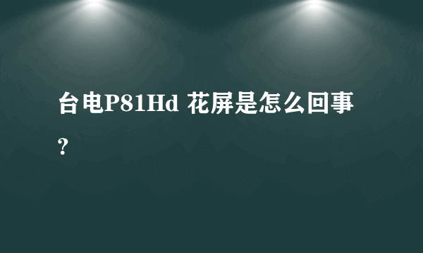 台电P81Hd 花屏是怎么回事？