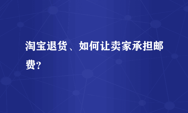 淘宝退货、如何让卖家承担邮费？